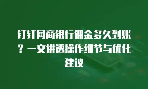 钉钉网商银行佣金多久到账？一文讲透操作细节与优化建议