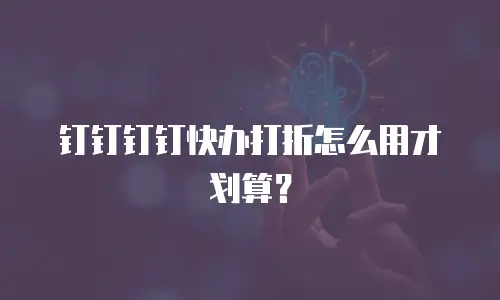 钉钉钉钉快办打折怎么用才划算？