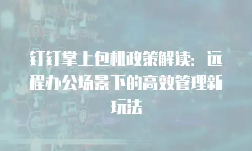 钉钉掌上包机政策解读：远程办公场景下的高效管理新玩法