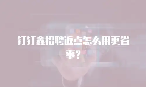 钉钉鑫招聘返点怎么用更省事？