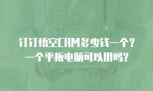 钉钉悟空CRM多少钱一个？一个平板电脑可以用吗？