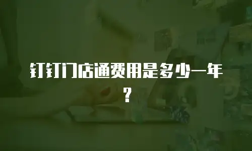 钉钉门店通费用是多少一年？