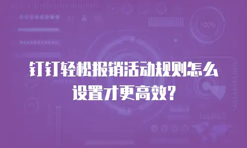 钉钉轻松报销活动规则怎么设置才更高效？