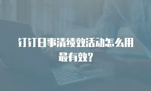 钉钉日事清绩效活动怎么用最有效？