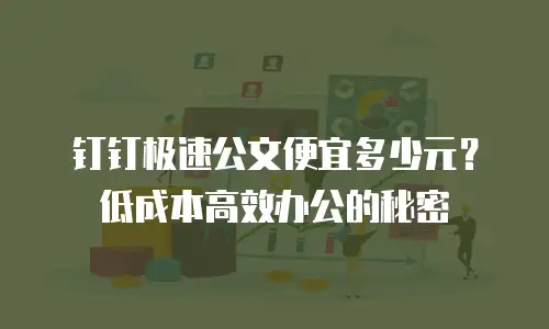 钉钉极速公文便宜多少元？低成本高效办公的秘密