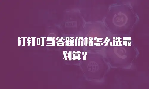 钉钉叮当答题价格怎么选最划算？