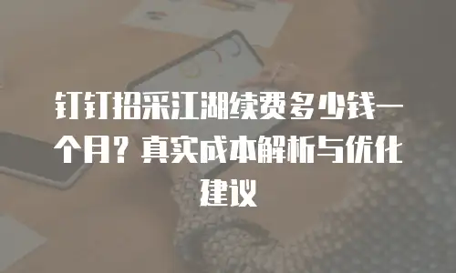 钉钉招采江湖续费多少钱一个月？真实成本解析与优化建议