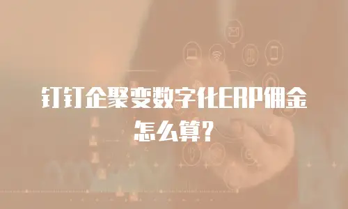 钉钉企聚变数字化ERP佣金怎么算？