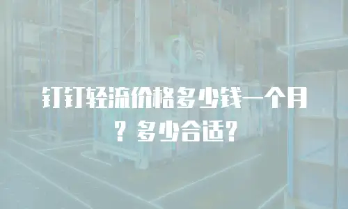 钉钉轻流价格多少钱一个月？多少合适？