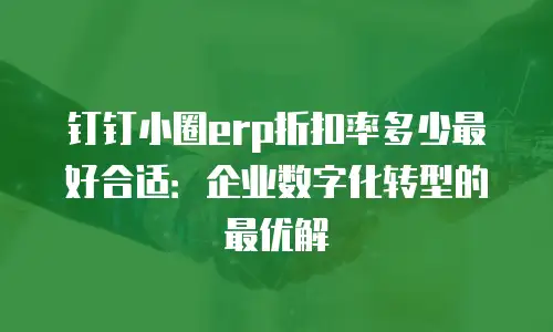 钉钉小圈erp折扣率多少最好合适：企业数字化转型的最优解