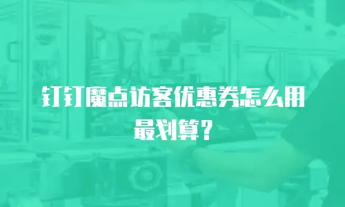 钉钉魔点访客优惠券怎么用最划算？