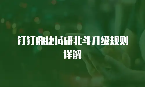 钉钉鼎捷试研北斗升级规则详解