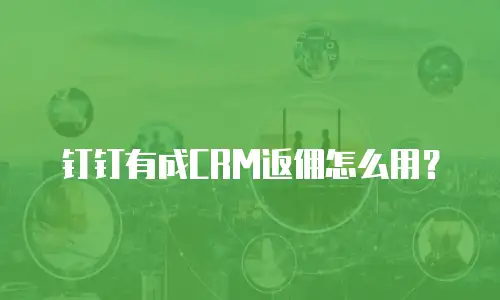 钉钉有成CRM返佣怎么用？