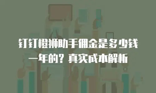 钉钉橙狮助手佣金是多少钱一年的？真实成本解析