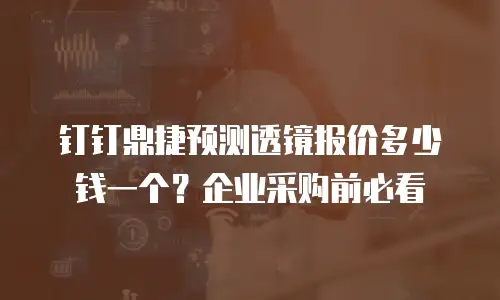 钉钉鼎捷预测透镜报价多少钱一个？企业采购前必看