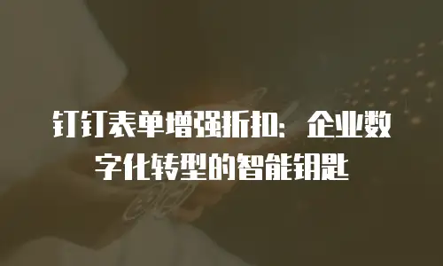 钉钉表单增强折扣：企业数字化转型的智能钥匙