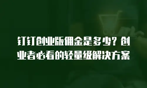 钉钉创业版佣金是多少？创业者必看的轻量级解决方案