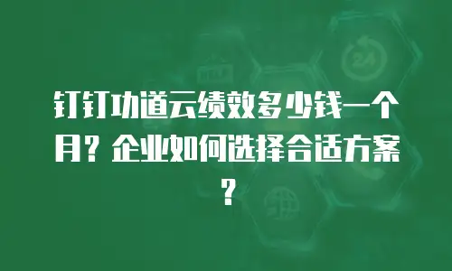 钉钉功道云绩效多少钱一个月？企业如何选择合适方案？