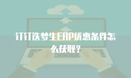 钉钉迭梦生ERP优惠条件怎么获取？