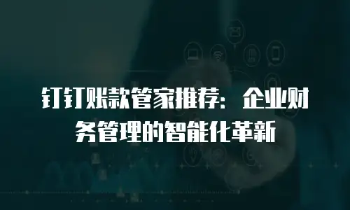 钉钉账款管家推荐：企业财务管理的智能化革新