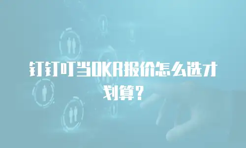 钉钉叮当OKR报价怎么选才划算？