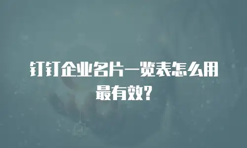 钉钉企业名片一览表怎么用最有效？