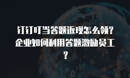 钉钉叮当答题返现怎么领？企业如何利用答题激励员工？