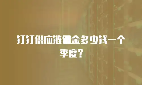 钉钉供应链佣金多少钱一个季度？