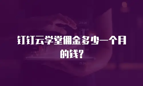 钉钉云学堂佣金多少一个月的钱？