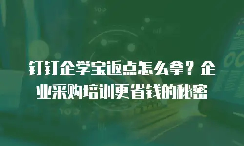 钉钉企学宝返点怎么拿？企业采购培训更省钱的秘密