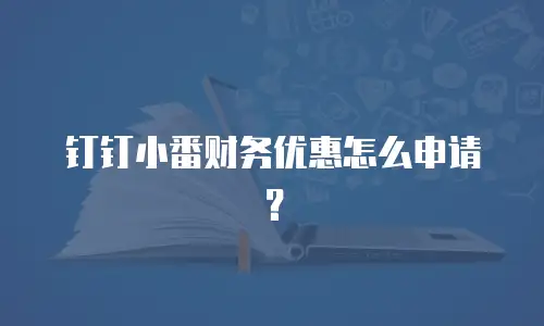 钉钉小番财务优惠怎么申请？