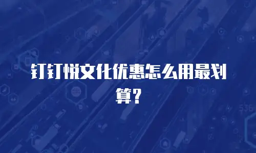 钉钉悦文化优惠怎么用最划算？
