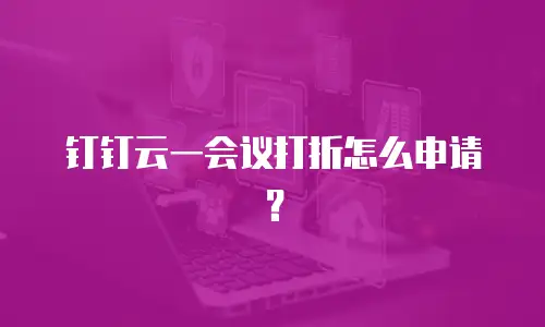 钉钉云一会议打折怎么申请？