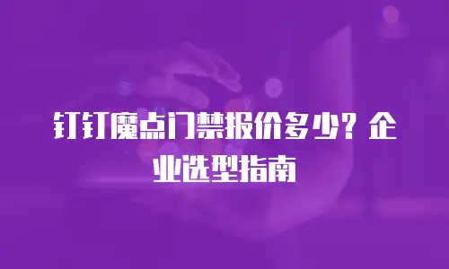 钉钉魔点门禁报价多少？企业选型指南