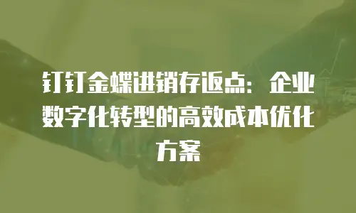 钉钉金蝶进销存返点：企业数字化转型的高效成本优化方案