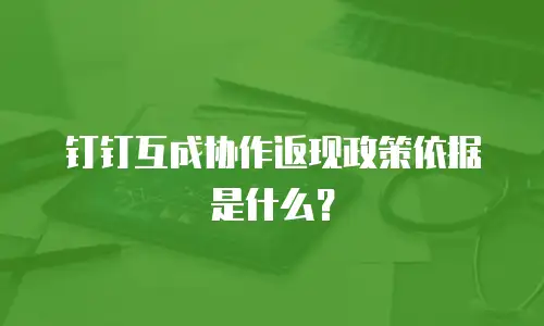 钉钉互成协作返现政策依据是什么？