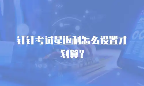 钉钉考试星返利怎么设置才划算？