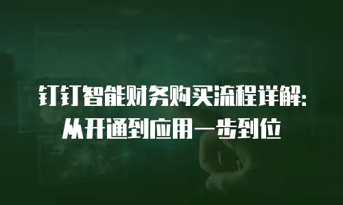 钉钉智能财务购买流程详解：从开通到应用一步到位