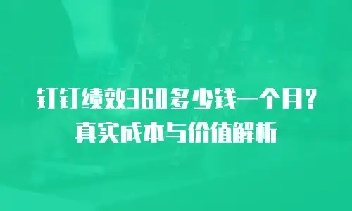 钉钉绩效360多少钱一个月？真实成本与价值解析