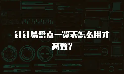 钉钉易盘点一览表怎么用才高效？