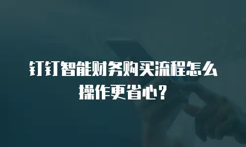 钉钉智能财务购买流程怎么操作更省心？
