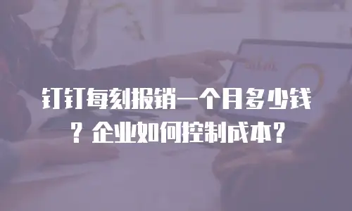 钉钉每刻报销一个月多少钱？企业如何控制成本？