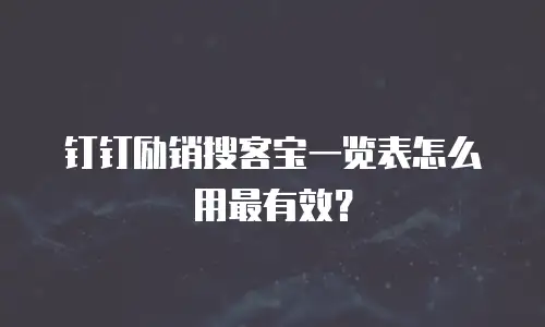 钉钉励销搜客宝一览表怎么用最有效？
