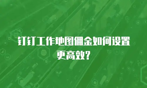 钉钉工作地图佣金如何设置更高效？