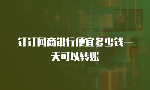 钉钉网商银行便宜多少钱一天可以转账