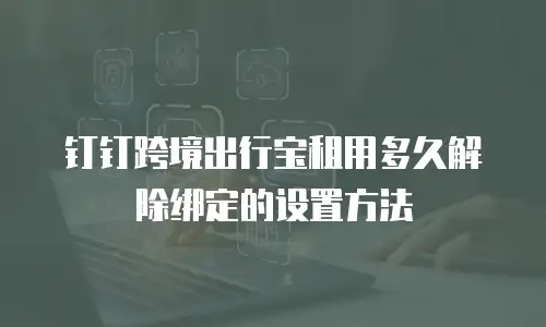 钉钉跨境出行宝租用多久解除绑定的设置方法