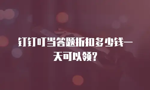 钉钉叮当答题折扣多少钱一天可以领？