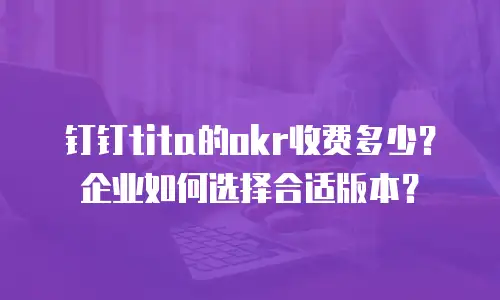 钉钉tita的okr收费多少？企业如何选择合适版本？