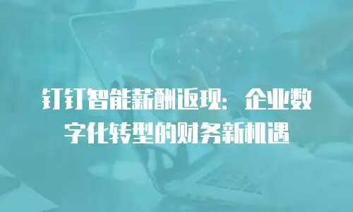 钉钉智能薪酬返现：企业数字化转型的财务新机遇