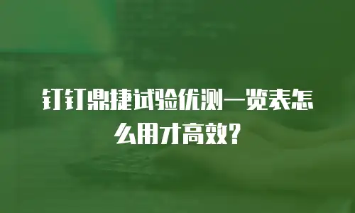 钉钉鼎捷试验优测一览表怎么用才高效？